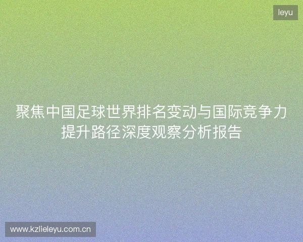 聚焦中国足球世界排名变动与国际竞争力提升路径深度观察分析报告