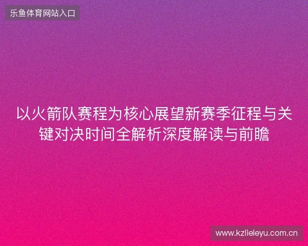 以火箭队赛程为核心展望新赛季征程与关键对决时间全解析深度解读与前瞻